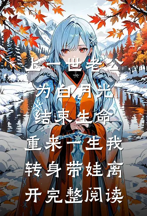 上一世老公为白月光结束生命，重来一生我转身带娃离开完整阅读