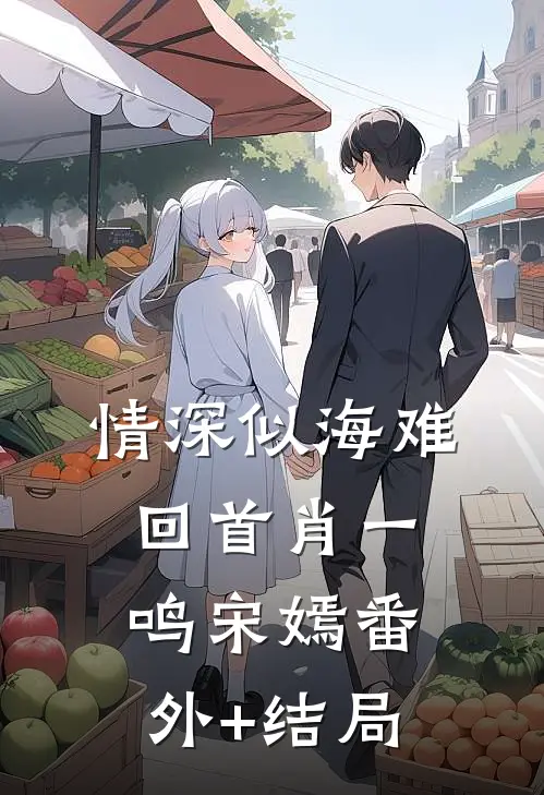 情深似海难回首肖一鸣宋嫣(番外)+(结局)