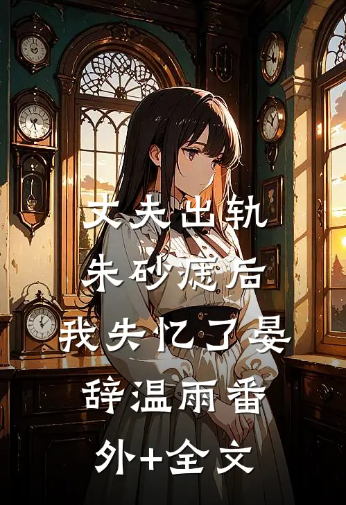 丈夫出轨朱砂痣后，我失忆了晏辞温雨(番外)+(全文)