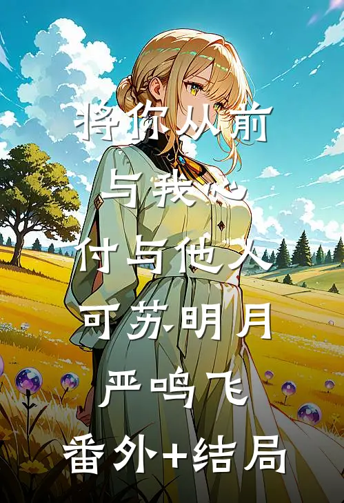 将你从前与我心，付与他人可苏明月严鸣飞:(番外)+(结局)