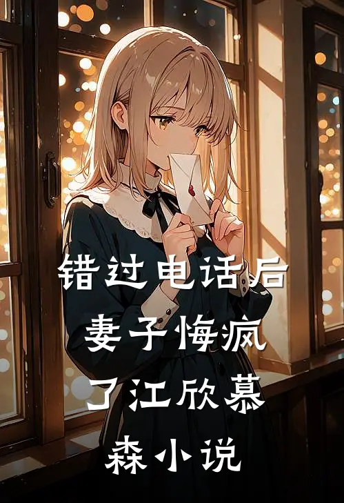 错过电话后，妻子悔疯了江欣慕森小说
