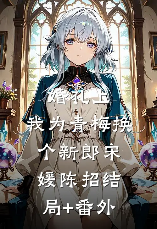 婚礼上，我为青梅换个新郎宋媛陈招结局+番外