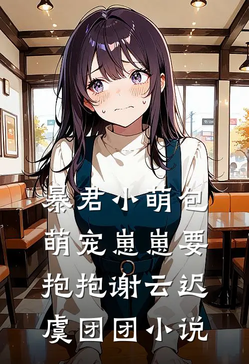 暴君小萌包，萌宠崽崽要抱抱谢云迟虞团团小说