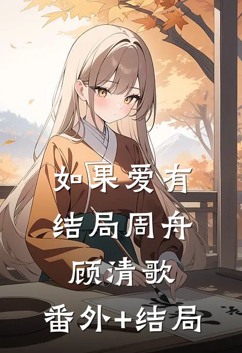 如果爱有结局周舟顾清歌:(番外)+(结局)