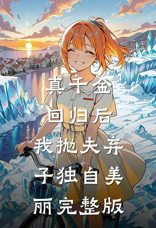 真千金回归后，我抛夫弃子独自美丽完整版