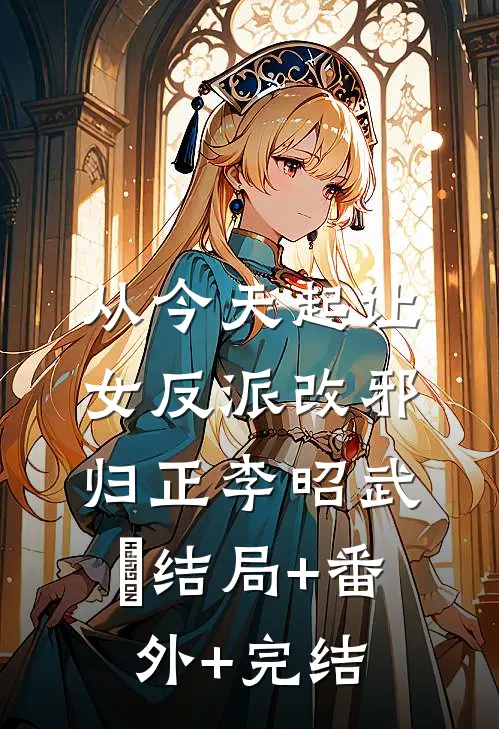 从今天起让女反派改邪归正李昭武曌结局+番外+完结