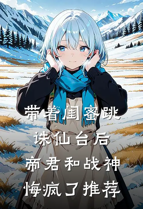 带着闺蜜跳诛仙台后，帝君和战神悔疯了推荐