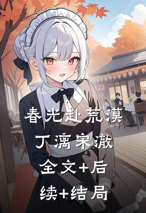 春光赴荒漠丁漓宋澈全文+后续+结局