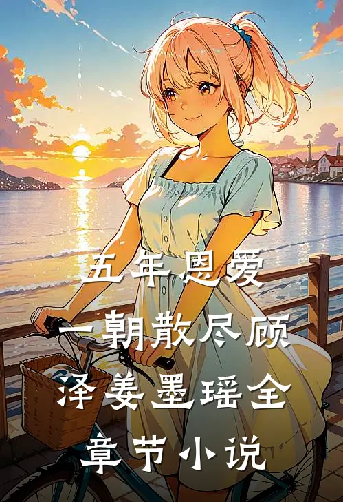 五年恩爱，一朝散尽顾泽姜墨瑶全章节小说