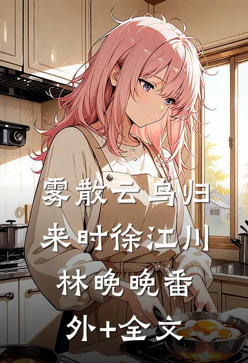 雾散云鸟归来时徐江川林晚晚(番外)+(全文)