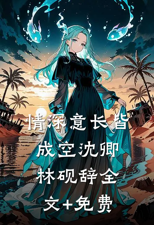 情深意长皆成空沈卿林砚辞全文+免费