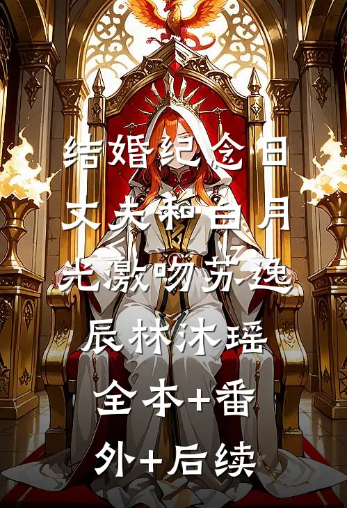 结婚纪念日，丈夫和白月光激吻苏逸辰林沐瑶:全本+番外+后续
