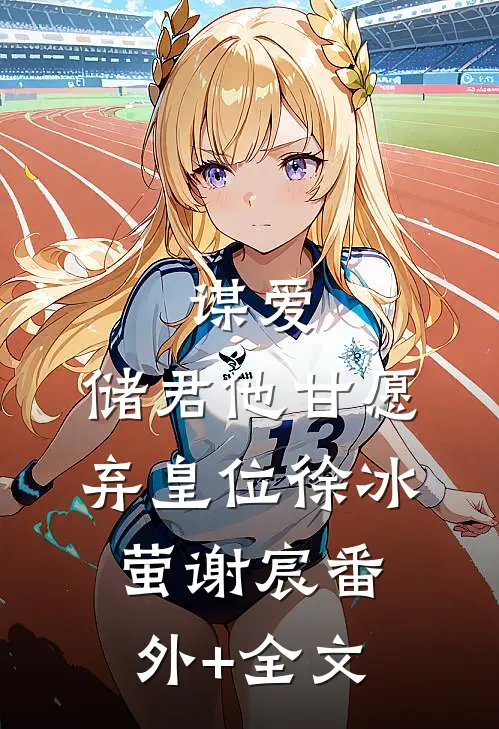 谋爱：储君他甘愿弃皇位徐冰萤谢宸(番外)+(全文)