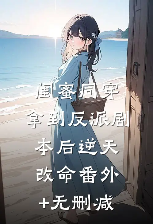 闺蜜同穿，拿到反派剧本后逆天改命番外+无删减