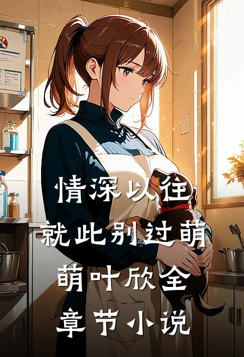 情深以往，就此别过萌萌叶欣全章节小说