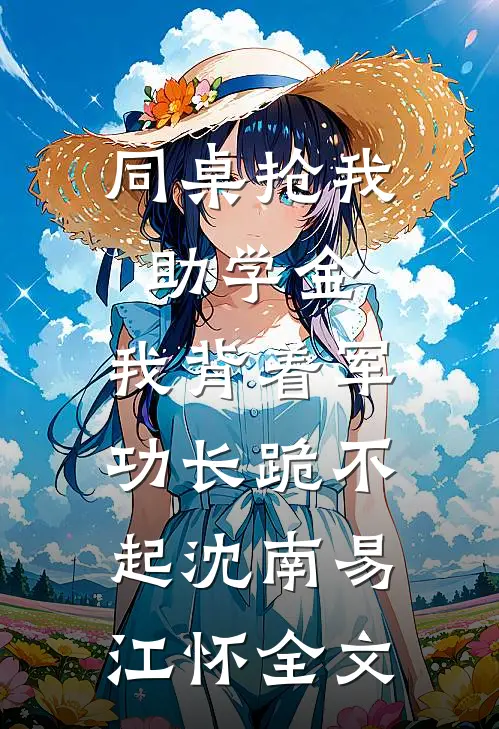 同桌抢我助学金，我背着军功长跪不起沈南易江怀全文