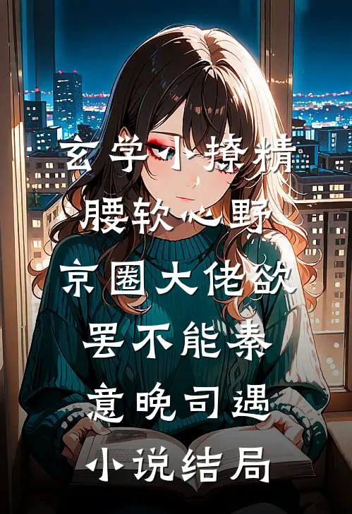玄学小撩精腰软心野，京圈大佬欲罢不能秦意晚司遇小说结局