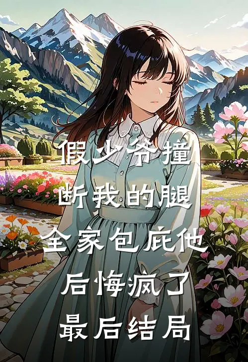 假少爷撞断我的腿，全家包庇他后悔疯了最后结局