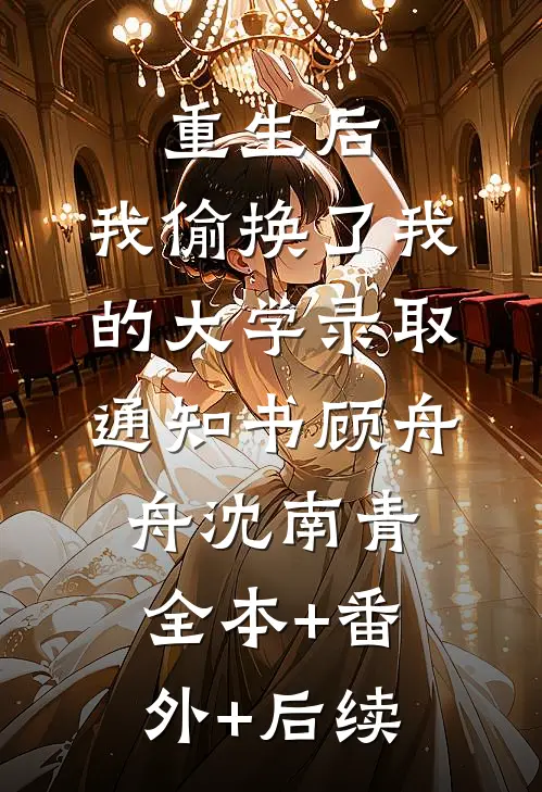 重生后，我偷换了我的大学录取通知书顾舟舟沈南青全本+番外+后续