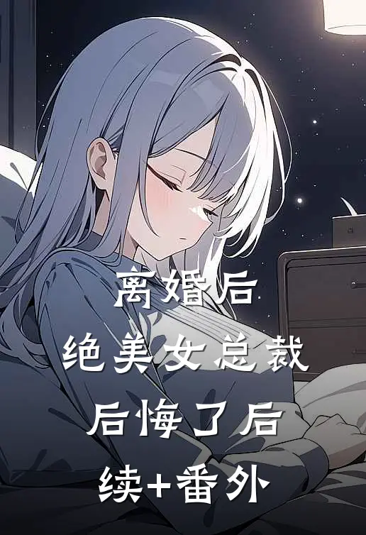 离婚后，绝美女总裁后悔了后续+番外