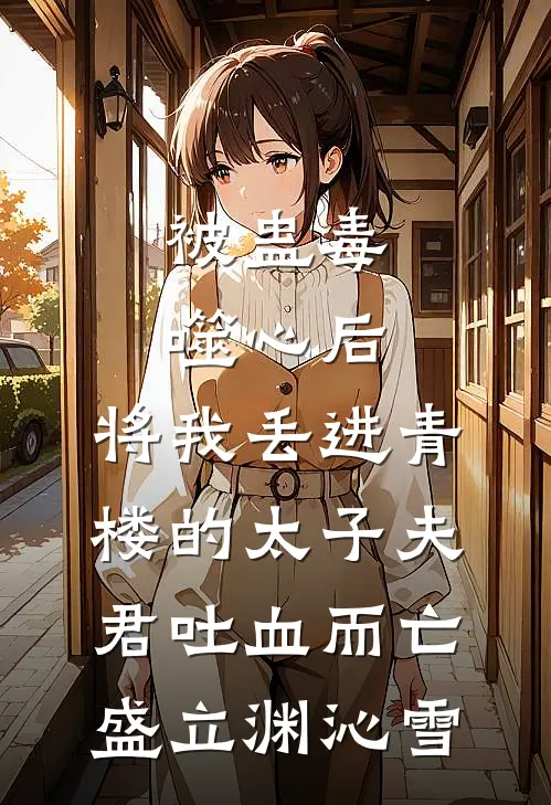 被蛊毒噬心后，将我丢进青楼的太子夫君吐血而亡(盛立渊沁雪)