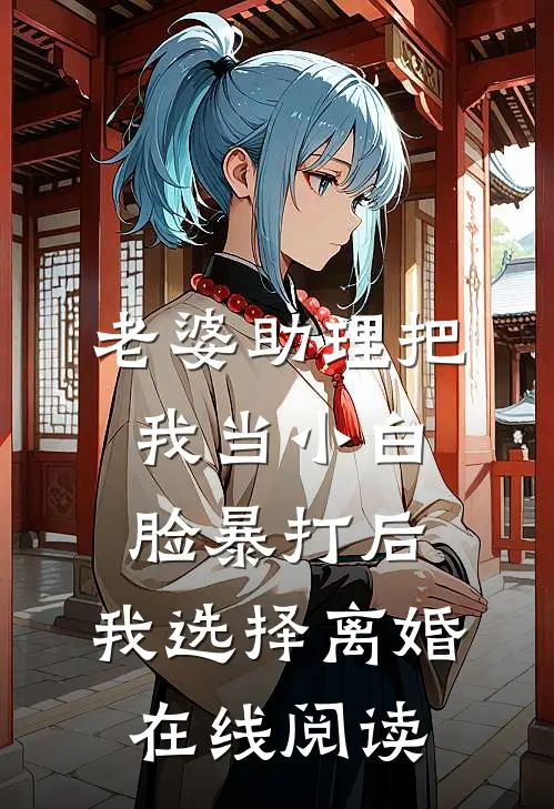 老婆助理把我当小白脸暴打后，我选择离婚在线阅读
