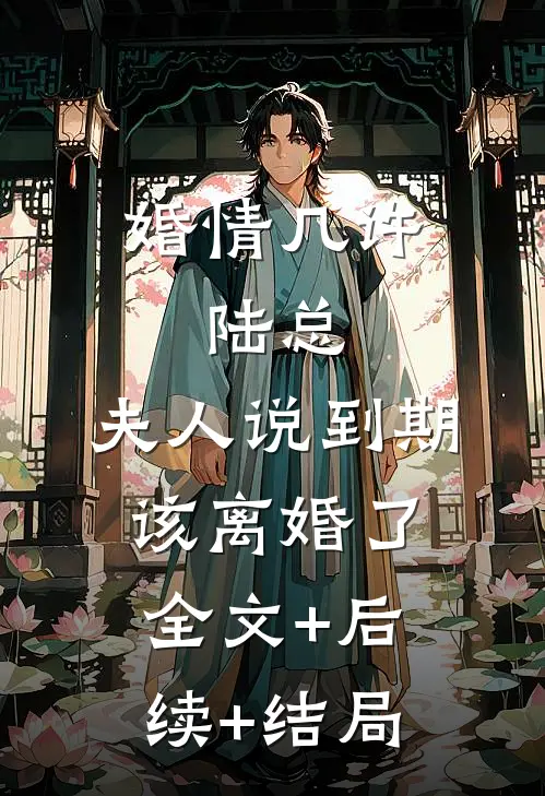 婚情几许：陆总，夫人说到期该离婚了全文+后续+结局