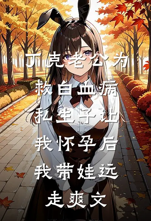丁克老公为救白血病私生子让我怀孕后，我带娃远走爽文