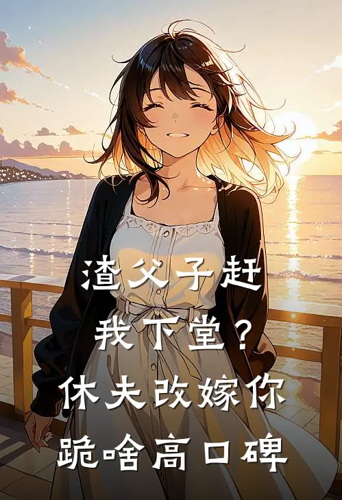 渣父子赶我下堂？休夫改嫁你跪啥高口碑