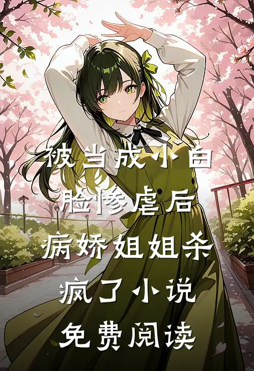 被当成小白脸惨虐后，病娇姐姐杀疯了小说免费阅读
