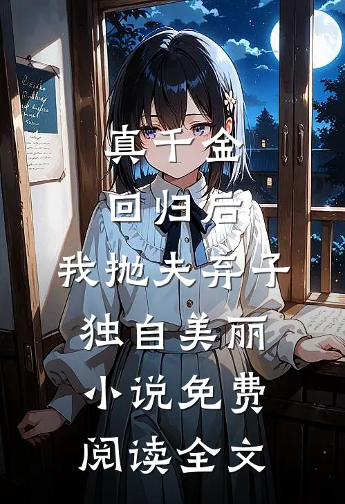 真千金回归后，我抛夫弃子独自美丽小说免费阅读全文