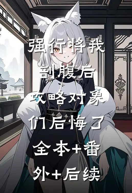 强行将我剖腹后，攻略对象们后悔了:全本+番外+后续
