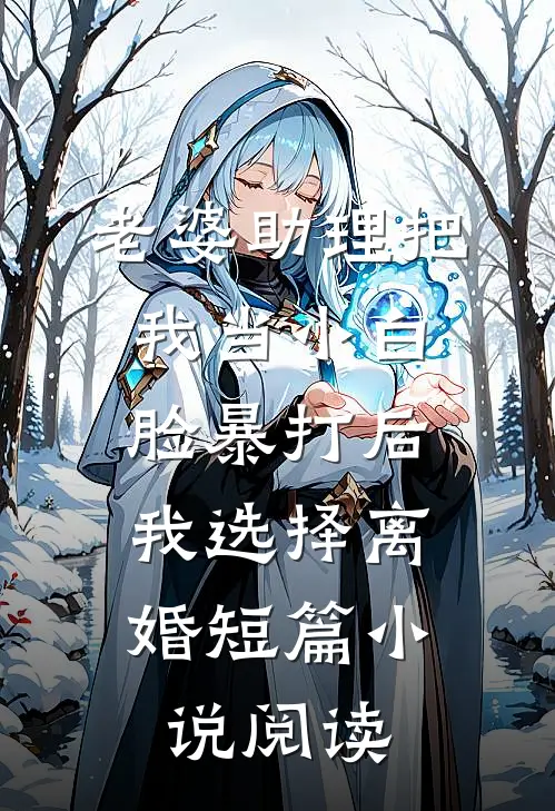 老婆助理把我当小白脸暴打后，我选择离婚短篇小说阅读