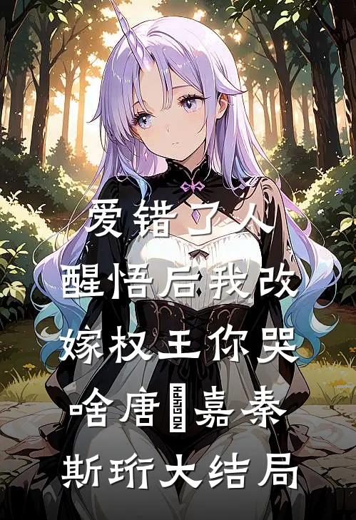 爱错了人，醒悟后我改嫁权王你哭啥唐瑈嘉秦斯珩大结局