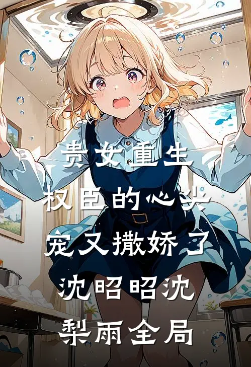 贵女重生：权臣的心尖宠又撒娇了沈昭昭沈梨雨全局