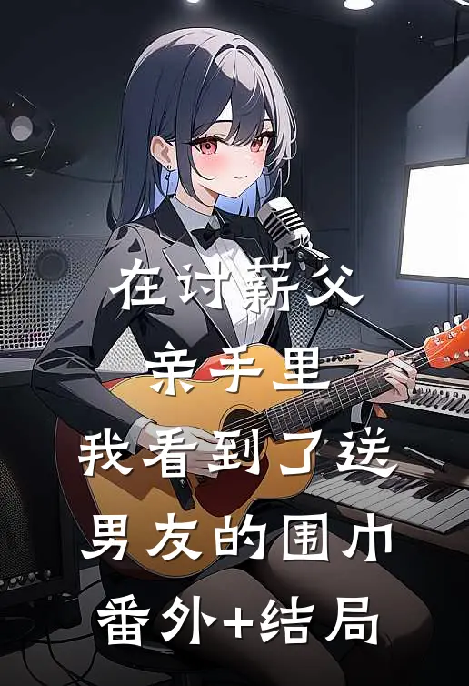在讨薪父亲手里，我看到了送男友的围巾:(番外)+(结局)
