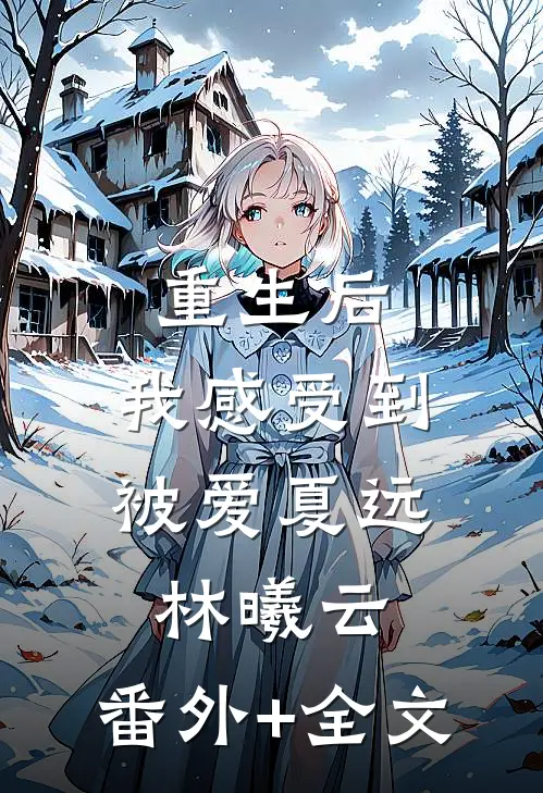 重生后，我感受到被爱夏远林曦云:(番外)+(全文)