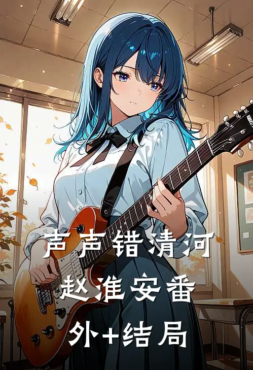 声声错清河赵淮安(番外)+(结局)