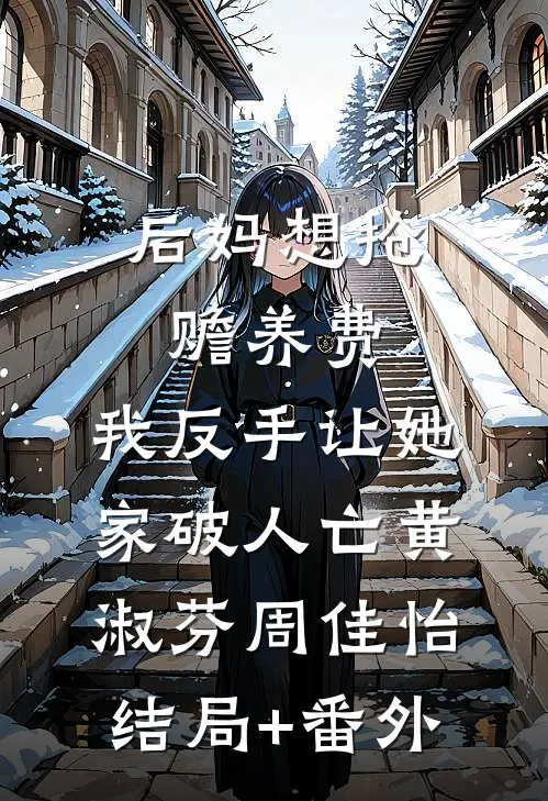 后妈想抢赡养费，我反手让她家破人亡黄淑芬周佳怡结局+番外