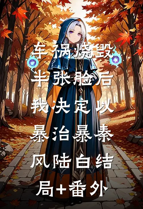车祸烧毁半张脸后，我决定以暴治暴秦风陆白结局+番外