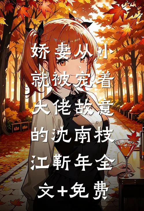 娇妻从小就被宠着，大佬故意的沈南枝江靳年全文+免费