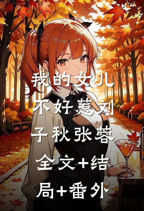 我的女儿不好惹刘子秋张蓉:全文+结局+番外