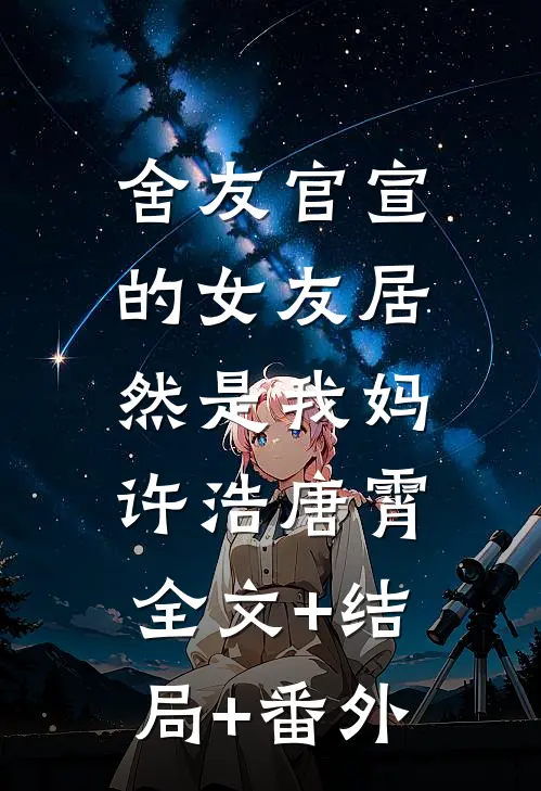 舍友官宣的女友居然是我妈许浩唐霄:全文+结局+番外