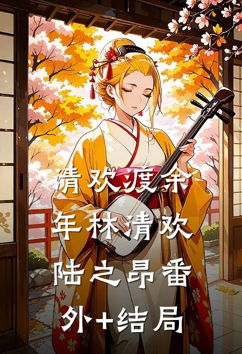 清欢渡余年林清欢陆之昂(番外)+(结局)
