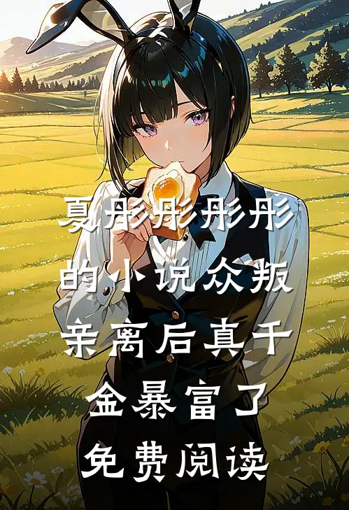 夏彤彤彤彤的小说众叛亲离后真千金暴富了免费阅读