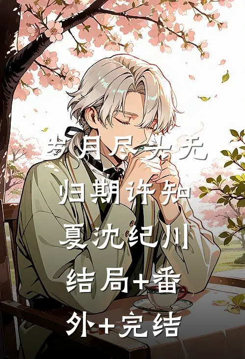 岁月尽头无归期许知夏沈纪川:结局+番外+完结