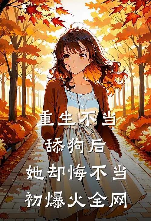 重生不当舔狗后，她却悔不当初爆火全网