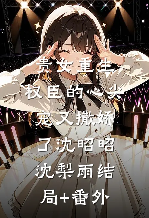 贵女重生：权臣的心尖宠又撒娇了沈昭昭沈梨雨结局+番外