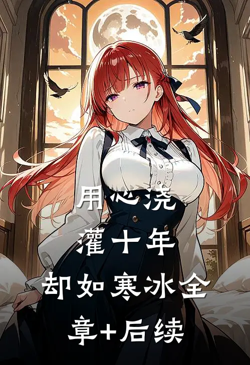 用心浇灌十年，却如寒冰全章+后续