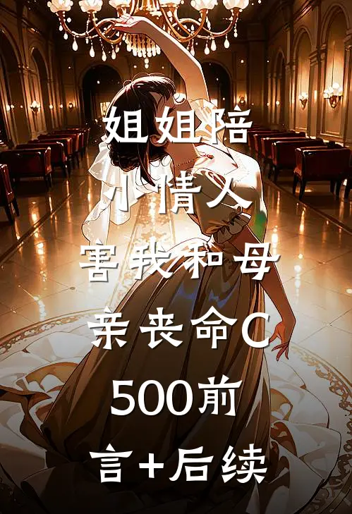 姐姐陪小情人，害我和母亲丧命C500前言+后续